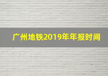 广州地铁2019年年报时间