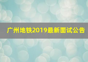 广州地铁2019最新面试公告