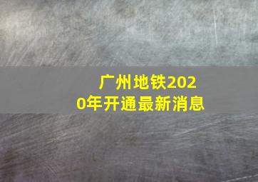 广州地铁2020年开通最新消息