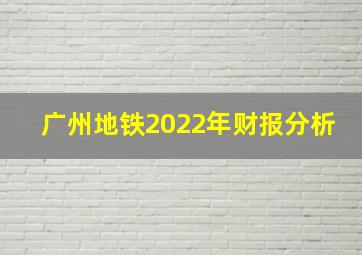 广州地铁2022年财报分析