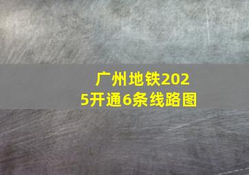 广州地铁2025开通6条线路图