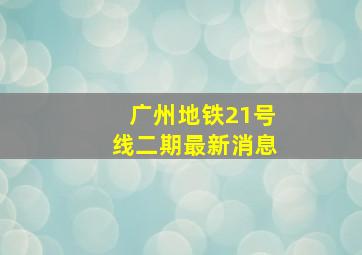 广州地铁21号线二期最新消息