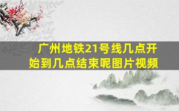 广州地铁21号线几点开始到几点结束呢图片视频