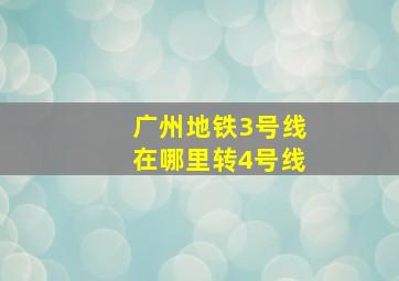 广州地铁3号线在哪里转4号线