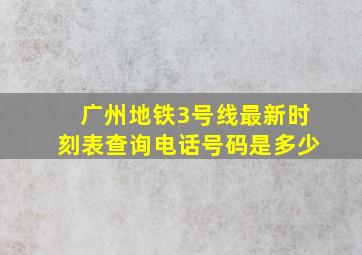 广州地铁3号线最新时刻表查询电话号码是多少