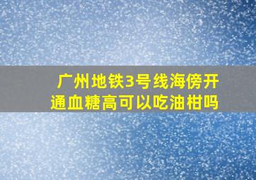 广州地铁3号线海傍开通血糖高可以吃油柑吗