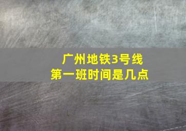 广州地铁3号线第一班时间是几点