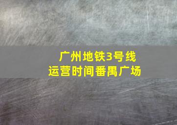 广州地铁3号线运营时间番禺广场