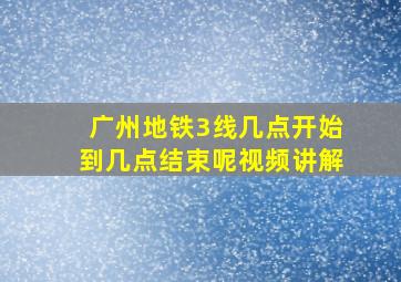 广州地铁3线几点开始到几点结束呢视频讲解