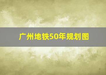 广州地铁50年规划图