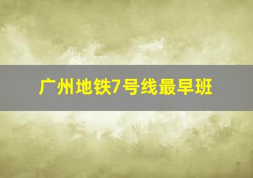 广州地铁7号线最早班