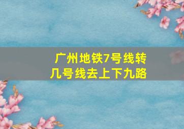 广州地铁7号线转几号线去上下九路