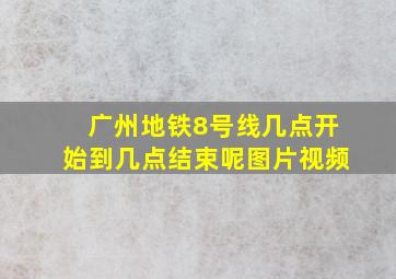 广州地铁8号线几点开始到几点结束呢图片视频