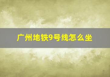 广州地铁9号线怎么坐