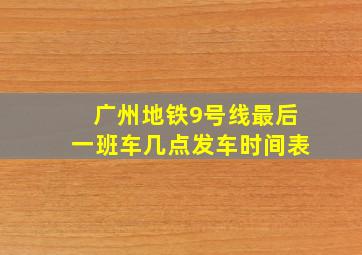 广州地铁9号线最后一班车几点发车时间表