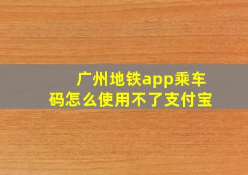 广州地铁app乘车码怎么使用不了支付宝