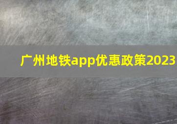 广州地铁app优惠政策2023