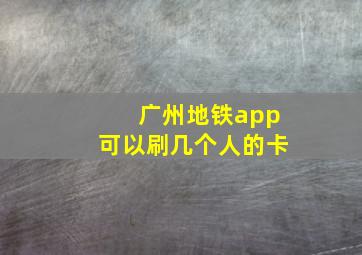 广州地铁app可以刷几个人的卡