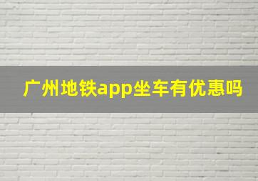 广州地铁app坐车有优惠吗