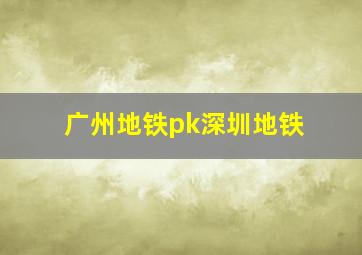 广州地铁pk深圳地铁