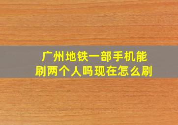 广州地铁一部手机能刷两个人吗现在怎么刷