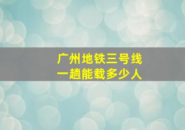 广州地铁三号线一趟能载多少人