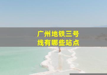 广州地铁三号线有哪些站点