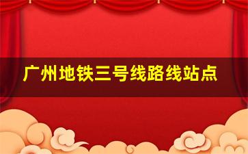 广州地铁三号线路线站点