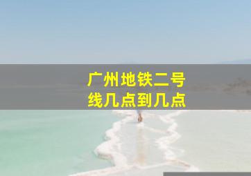 广州地铁二号线几点到几点