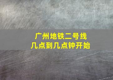 广州地铁二号线几点到几点钟开始