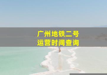 广州地铁二号运营时间查询