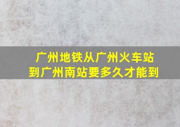 广州地铁从广州火车站到广州南站要多久才能到