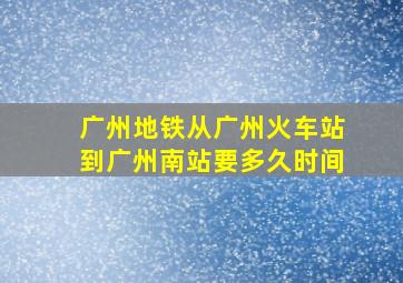 广州地铁从广州火车站到广州南站要多久时间