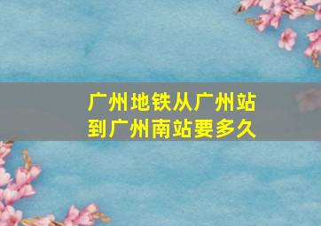 广州地铁从广州站到广州南站要多久