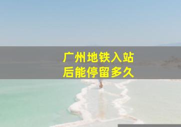 广州地铁入站后能停留多久