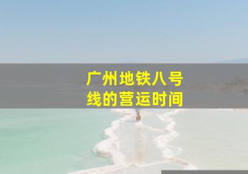 广州地铁八号线的营运时间