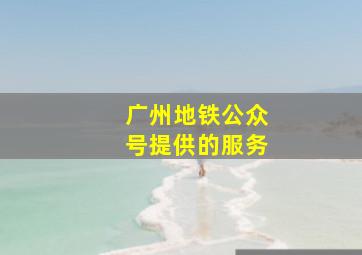 广州地铁公众号提供的服务