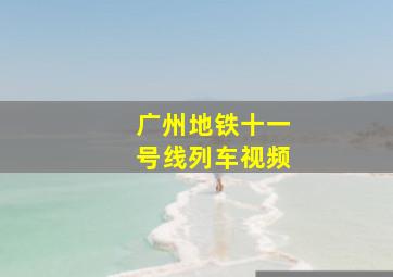 广州地铁十一号线列车视频