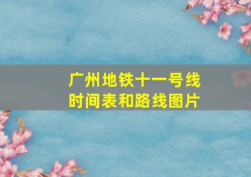 广州地铁十一号线时间表和路线图片