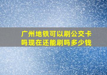 广州地铁可以刷公交卡吗现在还能刷吗多少钱