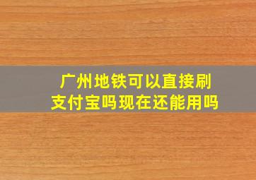 广州地铁可以直接刷支付宝吗现在还能用吗