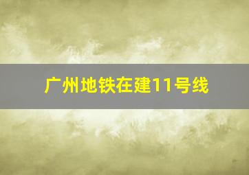 广州地铁在建11号线