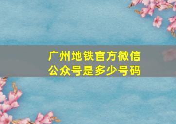 广州地铁官方微信公众号是多少号码