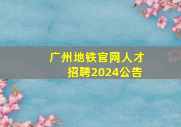 广州地铁官网人才招聘2024公告