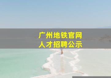 广州地铁官网人才招聘公示