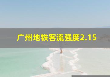 广州地铁客流强度2.15