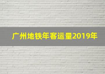 广州地铁年客运量2019年