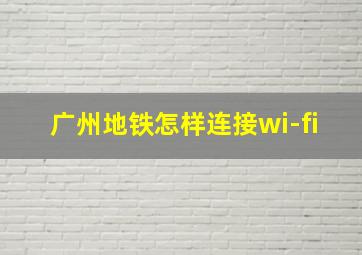 广州地铁怎样连接wi-fi