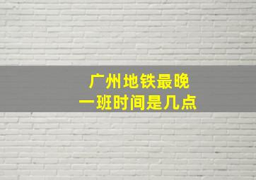 广州地铁最晚一班时间是几点