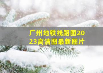 广州地铁线路图2023高清图最新图片